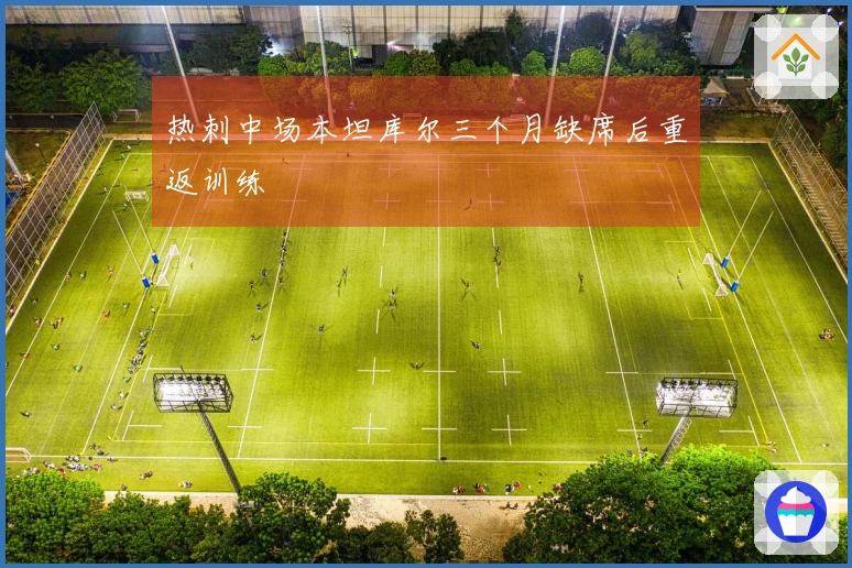热刺中场本坦库尔三个月缺席后重返训练