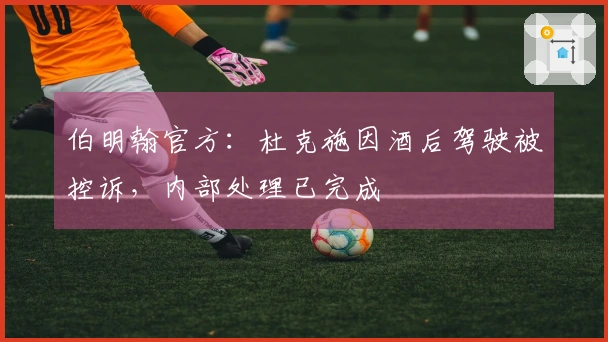 伯明翰官方：杜克施因酒后驾驶被控诉，内部处理已完成