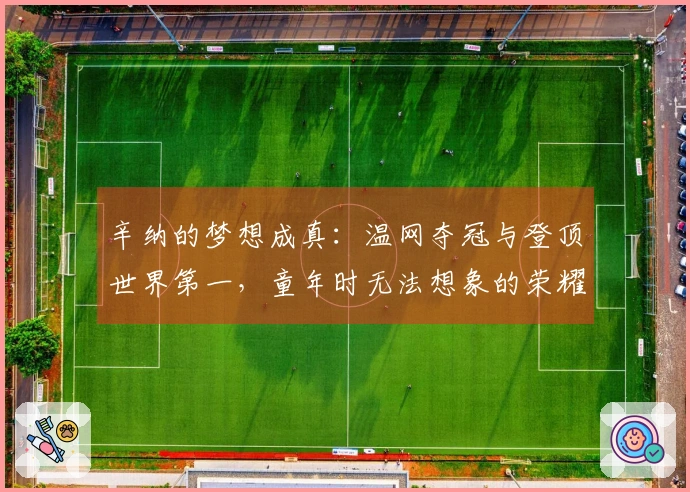 辛纳的梦想成真：温网夺冠与登顶世界第一，童年时无法想象的荣耀