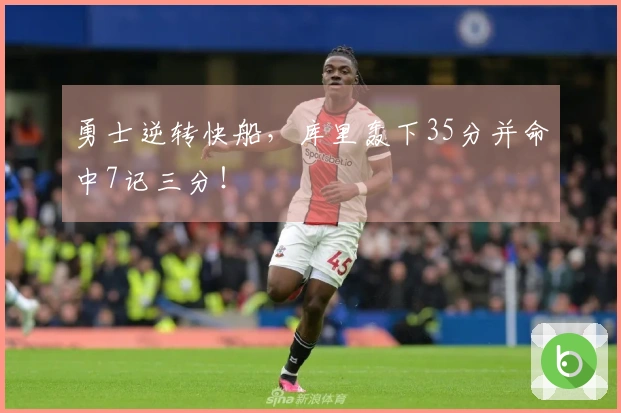 勇士逆转快船，库里轰下35分并命中7记三分！