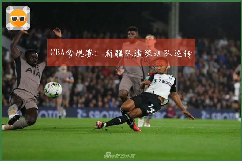 CBA常规赛：新疆队遭深圳队逆转