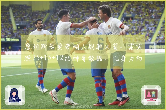 詹姆斯若要带湖人战胜火箭，需实现35+15+12的神奇数据，化身为约基奇