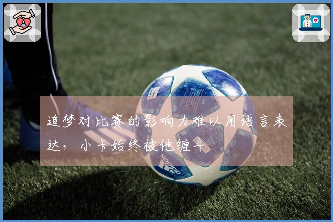 追梦对比赛的影响力难以用语言表达，小卡始终被他缠斗