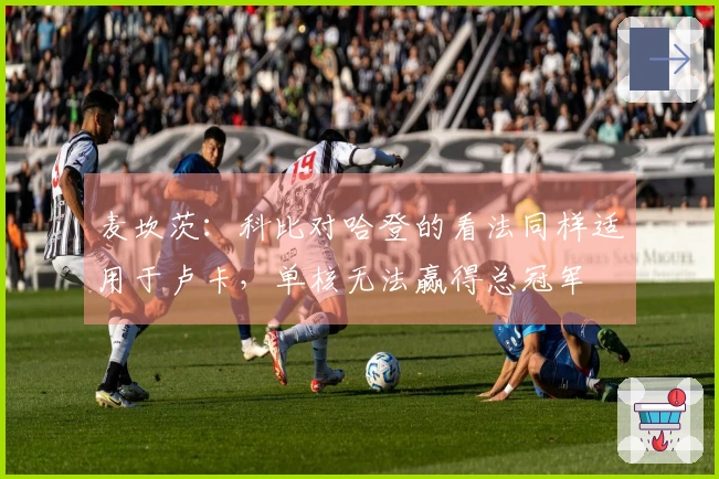 麦坎茨：科比对哈登的看法同样适用于卢卡，单核无法赢得总冠军