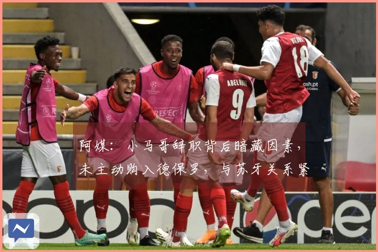 阿媒：小马哥辞职背后暗藏因素，未主动购入德保罗，与苏牙关系紧张