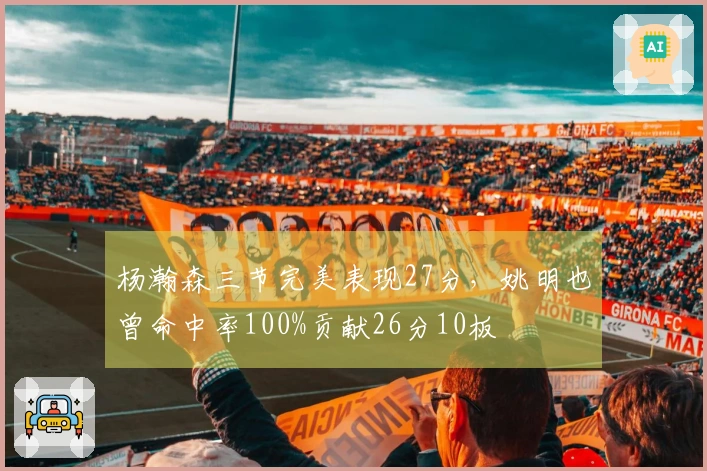 杨瀚森三节完美表现27分，姚明也曾命中率100%贡献26分10板