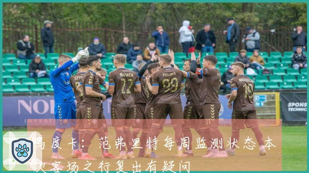 乌度卡：范弗里特每周监测状态 本次客场之行复出有疑问