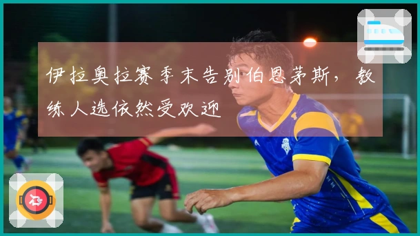 伊拉奥拉赛季末告别伯恩茅斯，教练人选依然受欢迎