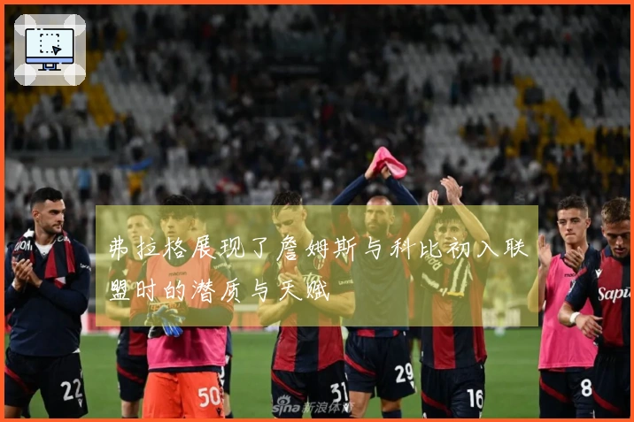 弗拉格展现了詹姆斯与科比初入联盟时的潜质与天赋