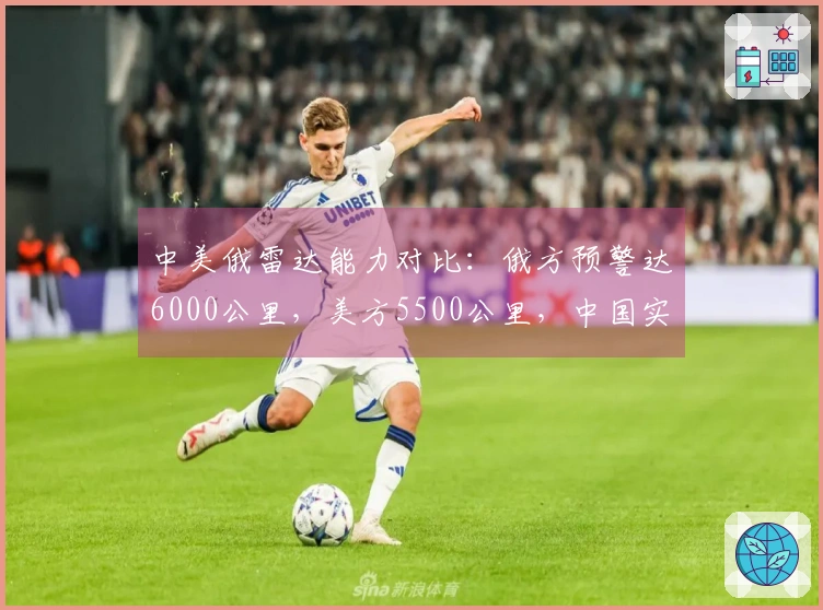 中美俄雷达能力对比：俄方预警达6000公里，美方5500公里，中国实力超出预期