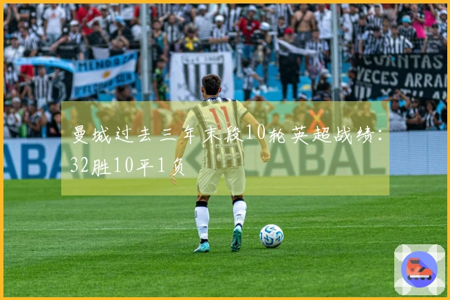 曼城过去三年末段10轮英超战绩：32胜10平1负