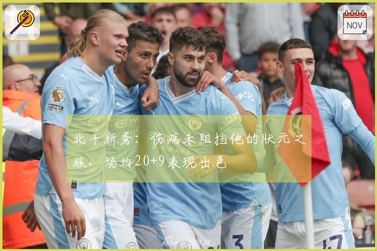 北卡新秀：伤病未阻挡他的状元之旅，场均20+9表现出色