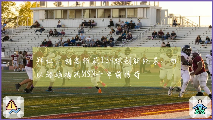 拜仁三剑客斩获134球创新纪录，难以超越梅西MSN十年前传奇