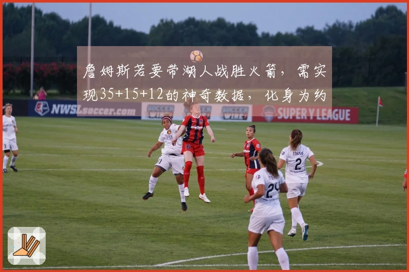 詹姆斯若要带湖人战胜火箭，需实现35+15+12的神奇数据，化身为约基奇