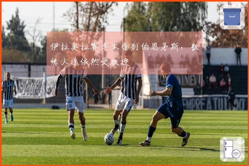 伊拉奥拉赛季末告别伯恩茅斯，教练人选依然受欢迎