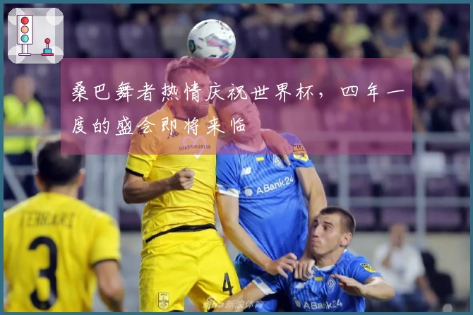 桑巴舞者热情庆祝世界杯，四年一度的盛会即将来临