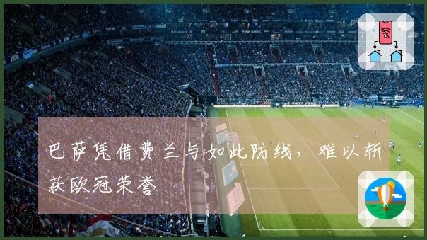 巴萨凭借费兰与如此防线，难以斩获欧冠荣誉